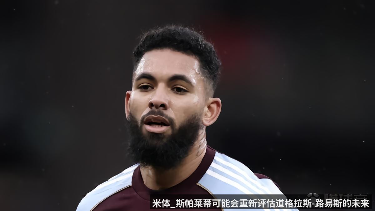 米体_斯帕莱蒂可能会重新评估道格拉斯-路易斯的未来